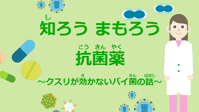 知ろう、まもろう、抗菌薬～クスリが効かないバイ菌の話～